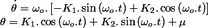 \theta=K_{1}.\cos\left(\omega_{o}.t\right)+K_{2}.\sin\left(\omega_{o}.t\right)+\mu\quad;\quad\dot{\theta}=\omega_{o}.\left[-K_{1}.\sin\left(\omega_{o}.t\right)+K_{2}.\cos\left(\omega_{o}.t\right)\right]