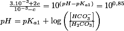 pH=pK_{a1}+\log\left(\frac{\left[HCO_{3}^{-}\right]}{\left[H_{2}CO_{3}\right]}\right)\quad;\quad\frac{3.10^{-3}+2c}{10^{-3}-c}=10^{\left(pH-pK_{a1}\right)}=10^{0,85}
