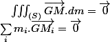 \sum_{i}m_{i}.\overrightarrow{GM_{i}}=\overrightarrow{0}\quad;\quad\iiint_{(S)}\overrightarrow{GM}.dm=\overrightarrow{0}