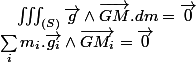 \sum_{i}m_{i}.\overrightarrow{g_{i}}\wedge\overrightarrow{GM_{i}}=\overrightarrow{0}\quad;\quad\iiint_{(S)}\overrightarrow{g}\wedge\overrightarrow{GM}.dm=\overrightarrow{0}