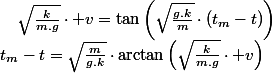 t_{m}-t=\sqrt{\frac{m}{g.k}}\cdot\arctan\left(\sqrt{\frac{k}{m.g}}\cdot v\right)\quad;\quad\sqrt{\frac{k}{m.g}}\cdot v=\tan\left(\sqrt{\frac{g.k}{m}}\cdot\left(t_{m}-t\right)\right)