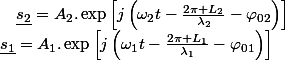 \underline{s_{1}}=A_{1}.\exp\left[j\left(\omega_{1}t-\frac{2\pi L_{1}}{\lambda_{1}}-\varphi_{01}\right)\right]\quad;\quad\underline{s_{2}}=A_{2}.\exp\left[j\left(\omega_{2}t-\frac{2\pi L_{2}}{\lambda_{2}}-\varphi_{02}\right)\right]
