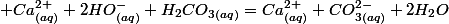 \text{si :\ensuremath{\;\left[Ca^{2+}\right]_{i}\cdot\left[HO^{-}\right]^2_{i}<Ks_{(Ca(OH)_{2})}\quad;\quad Ca_{(aq)}^{2+}+2HO_{(aq)}^{-}+H_{2}CO_{3(aq)}=Ca_{(aq)}^{2+}+CO_{3(aq)}^{2-}+2H_{2}O\quad;\quad K\gg1}}