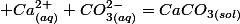 \text{si :\ensuremath{\;\left[Ca^{2+}\right]_{i}\cdot\left[CO_{3}^{2-}\right]_{i}^{2}>Ks_{(CaCO_{3})}\quad;\quad Ca_{(aq)}^{2+}+CO_{3(aq)}^{2-}=CaCO_{3(sol)}}}