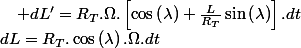 dL=R_{T}.\cos\left(\lambda\right).\Omega.dt\quad;\quad dL'=R_{T}.\Omega.\left[\cos\left(\lambda\right)+\frac{L}{R_{T}}\sin\left(\lambda\right)\right].dt