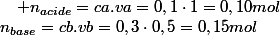 n_{base}=cb.vb=0,3\cdot0,5=0,15mol\quad;\quad n_{acide}=ca.va=0,1\cdot1=0,10mol