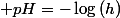 h^{2}\approx K_{a}\cdot c\quad h\approx\sqrt{K_{a}\cdot c}\quad;\quad pH=-\log\left(h\right)
