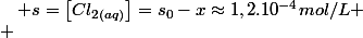 x\approx6,29.10^{-2}mol/L\quad;\quad s=\left[Cl_{2(aq)}\right]=s_{0}-x\approx1,2.10^{-4}mol/L
 \\ 