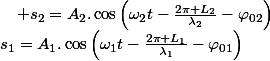 s_{1}=A_{1}.\cos\left(\omega_{1}t-\frac{2\pi L_{1}}{\lambda_{1}}-\varphi_{01}\right)\quad;\quad s_{2}=A_{2}.\cos\left(\omega_{2}t-\frac{2\pi L_{2}}{\lambda_{2}}-\varphi_{02}\right)