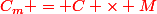 \red{C_m = C \times M}