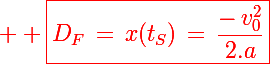 \red \Large \boxed{D_F\,=\,x(t_S)\,=\,\frac{-\,v_0^2}{2.a}}