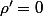 \rho'=0