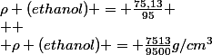 \rho (ethanol) = \frac{75,13}{95}
 \\ 
 \\ \rho (ethanol) = \frac{7513}{9500}g/cm^3