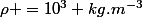 \rho =10^3 kg.m^{-3}
