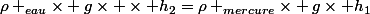 \rho _{eau}\times g\times \times h_{2}=\rho _{mercure}\times g\times h_{1}