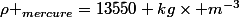 \rho _{mercure}=13550 kg\times m^{-3}