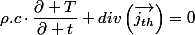 \rho.c\cdot\dfrac{\partial T}{\partial t}+div\left(\overrightarrow{j_{th}}\right)=0