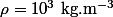 \rho=10^3~\mathrm{kg.m^{-3}}