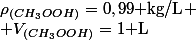 \rho_{(CH_3OOH)}=0,99\text{ kg/L}
 \\ V_{(CH_3OOH)}=1\text{ L}