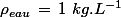 \rho_{eau}\,=\,1\,\,kg.L^{-1}