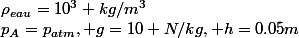 p_A=p_{atm}, g=10 N/kg, h=0.05m;\rho_{eau}=10^3 kg/m^3