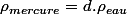 \rho_{mercure}=d.\rho_{eau}
