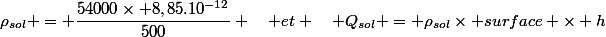 \rho_{sol} = \dfrac{54000\times 8,85.10^{-12}}{500} \quad et \quad Q_{sol} = \rho_{sol}\times surface \times h