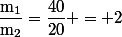 \rm\dfrac{m_1}{m_2}=\dfrac{40}{20} = 2