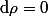\rm{d}\rho=0