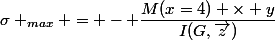 \sigma _{max} = - \dfrac{M(x=4) \times y}{I(G,\vec{z})}