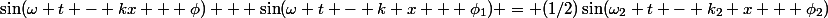 \sin(\omega t - kx + \phi) + \sin(\omega t - k x + \phi_1) = (1/2)\sin(\omega_2 t - k_2 x + \phi_2)
