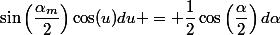 \sin\left(\dfrac{\alpha_m}{2}\right)\cos(u)du = \dfrac{1}{2}\cos\left(\dfrac{\alpha}{2}\right)d\alpha