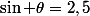\sin \theta=2,5