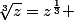 \sqrt[3]{z}=z^{\frac{1}{3}} 