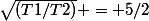 \sqrt{(T1/T2)} = 5/2