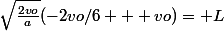 \sqrt{\frac{2vo}{a}}(-2vo/6 + vo)= L