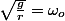 \sqrt{\frac{g}{r}}=\omega_{o}