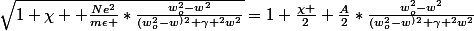 \sqrt{1+\chi +\frac{Ne^2}{m\epsilon }*\frac{w_o^2-w^2}{(w_o^2-w^)^2+\gamma ^2w^2}}=1+\frac{\chi }{2}+\frac{A}{2}*\frac{w_o^2-w^2}{(w_o^2-w^)^2+\gamma ^2w^2}