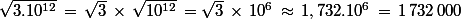 \sqrt{3.10^{12}}\,=\,\sqrt{3}\,\times\,\sqrt{10^{12}}\,=\sqrt{3}\,\times\,10^6\,\approx\,1,732.10^6\,=\,1\,732\,000
