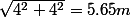 \sqrt{4^2+4^2}=5.65m