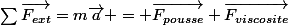 \sum{\vec{F_{ext}}}=m\vec{a} = \vec{F_{pousse}}+\vec{F_{viscosite}}