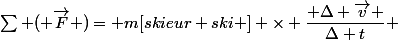 \sum ( \overrightarrow{F} )= m[skieur+ski ] \times \dfrac{ \Delta \overrightarrow{v} }{\Delta t} 
