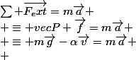\sum \vec{F_ext}=m\vec{a}
 \\ \equiv vec{P}+\vec{f}=m\vec{a}
 \\ \equiv m\vec{g}-\alpha\vec{v}=m\vec{a}
 \\ 