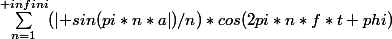 \sum_{n=1}^{+infini}({\left| sin(pi*n*a\right|)/n})*cos(2pi*n*f*t+phi)