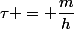 \tau = \dfrac{m}{h}