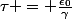 \tau = \frac{\epsilon_0}{\gamma}