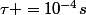 \tau =10^{-4}s