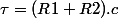 \tau=(R1+R2).c