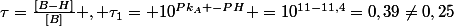 \tau=\frac{[B-H]}{[B]} , \tau_{1}= 10^{Pk_A -PH} =10^{11-11,4}=0,39\neq0,25