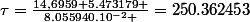 \tau=\frac{14,6959+5.473179 }{8.055940.10^{-2} }=250.362453